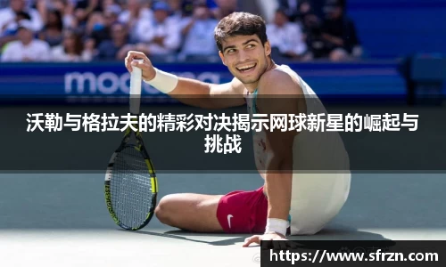 沃勒与格拉夫的精彩对决揭示网球新星的崛起与挑战