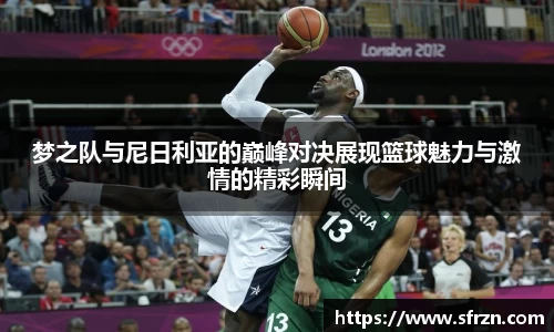 梦之队与尼日利亚的巅峰对决展现篮球魅力与激情的精彩瞬间